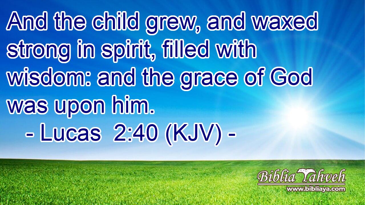 And the child grew, and waxed strong in spirit, filled with wisdom: and the grace of God was upon him.