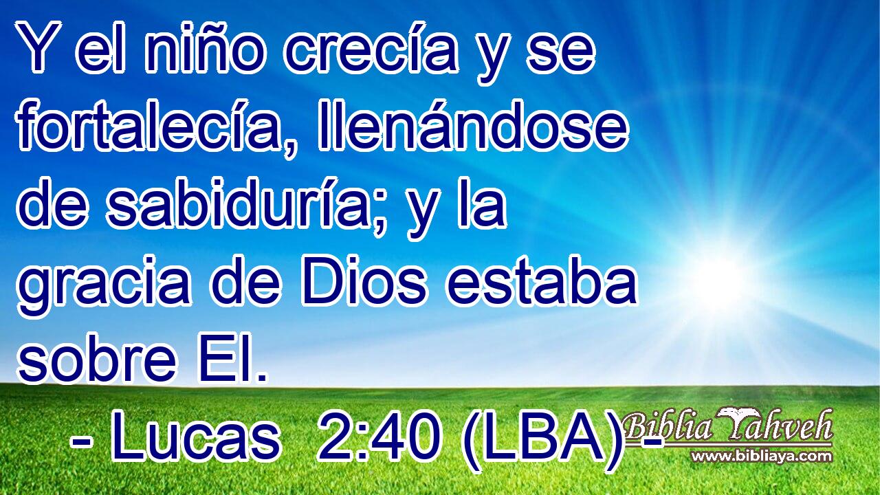 Y el niño crecía y se fortalecía, llenándose de sabiduría; y la gracia de Dios estaba sobre El.