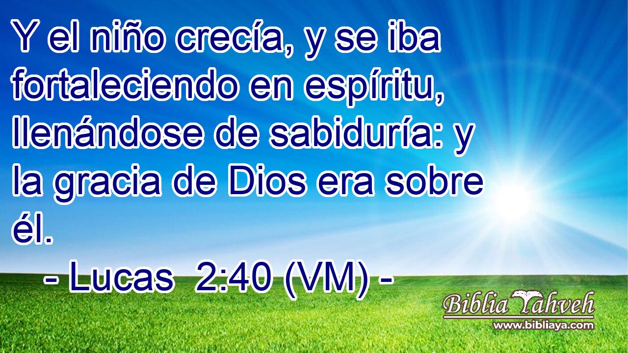  Y el niño crecía, y se iba fortaleciendo en espíritu, llenándose de sabiduría: y la gracia de Dios era sobre él. 