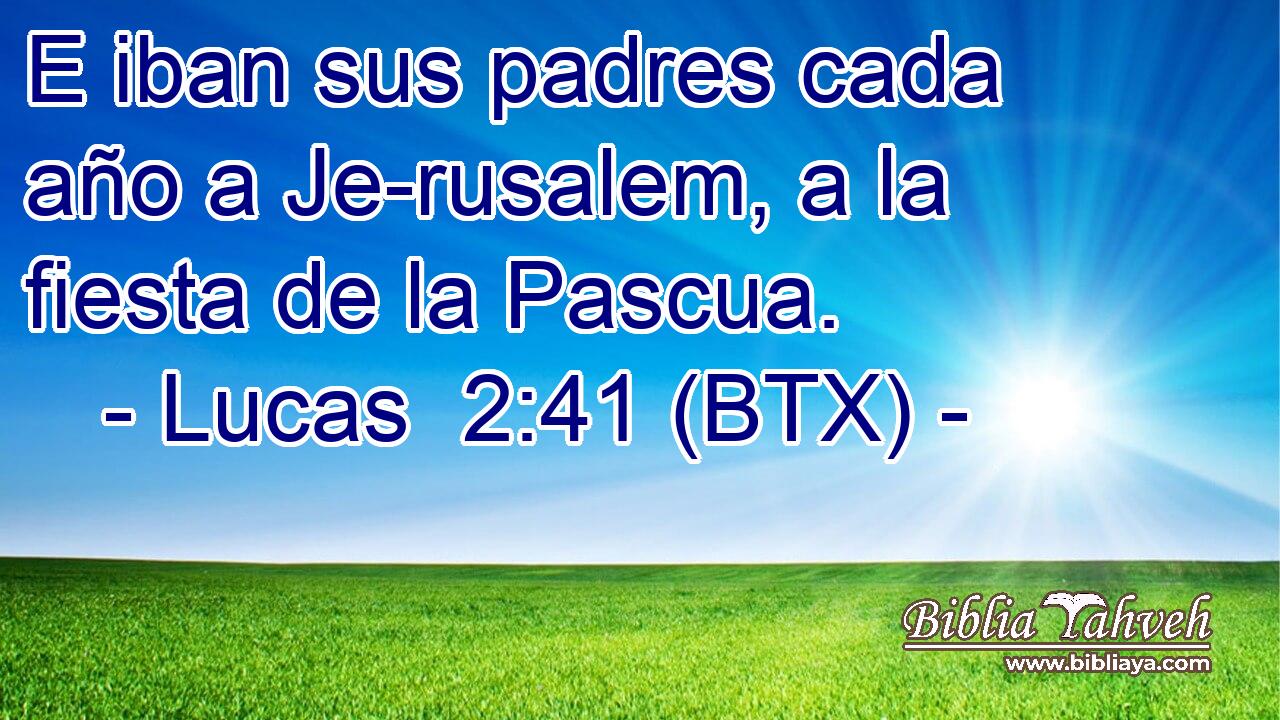E iban sus padres cada año a Je-rusalem, a la fiesta de la Pascua.
