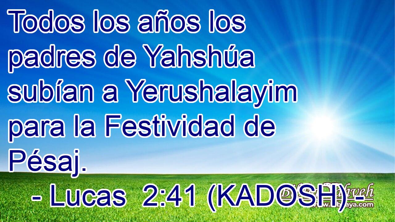  Todos los años los padres de Yahshúa subían a Yerushalayim para la Festividad de Pésaj. 