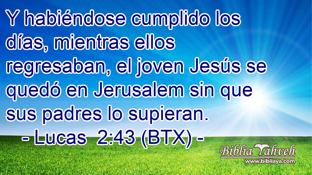 Y habiéndose cumplido los días, mientras ellos regresaban, el joven Jesús se quedó en Jerusalem sin que sus padres lo supieran.