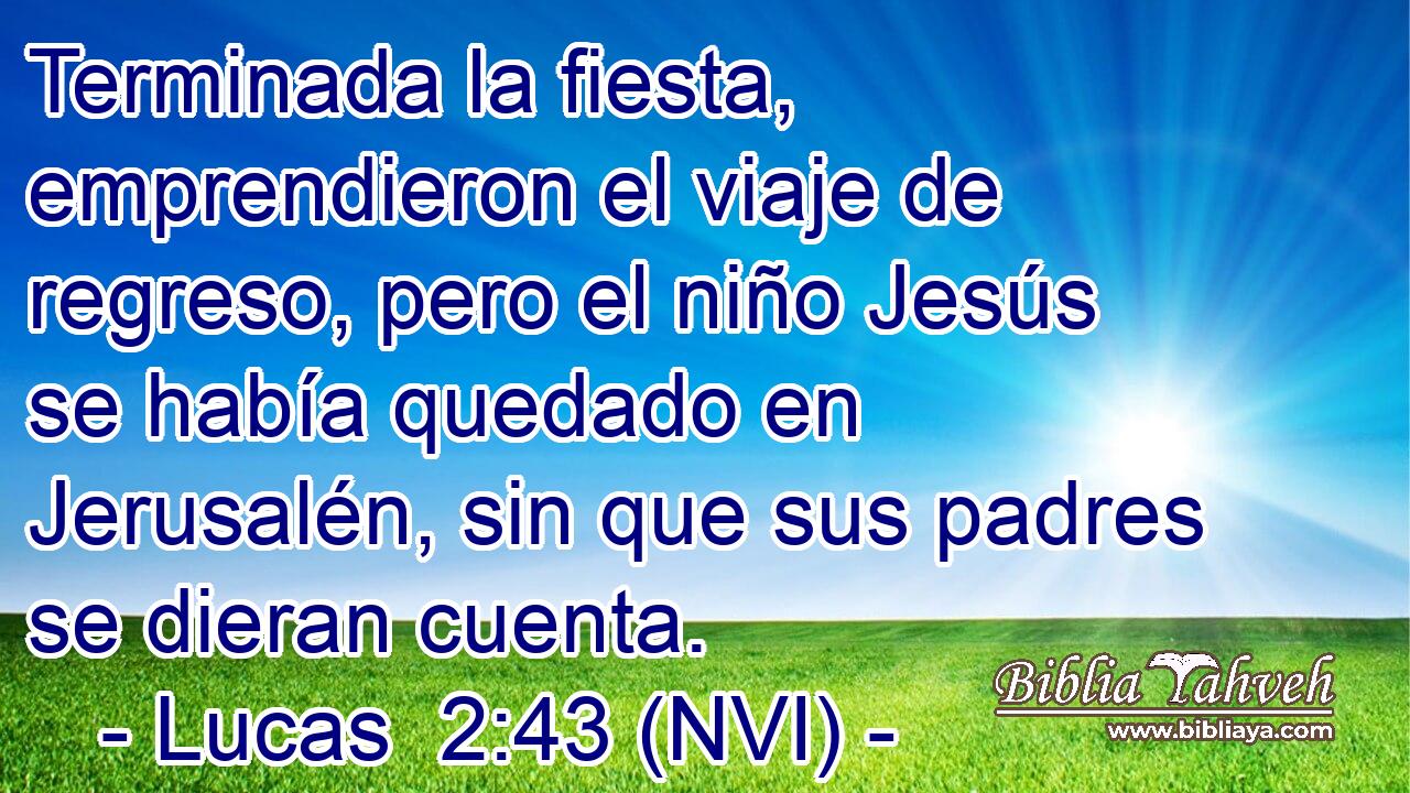 Terminada la fiesta, emprendieron el viaje de regreso, pero el niño Jesús se había quedado en Jerusalén, sin que sus padres se dieran cuenta. 