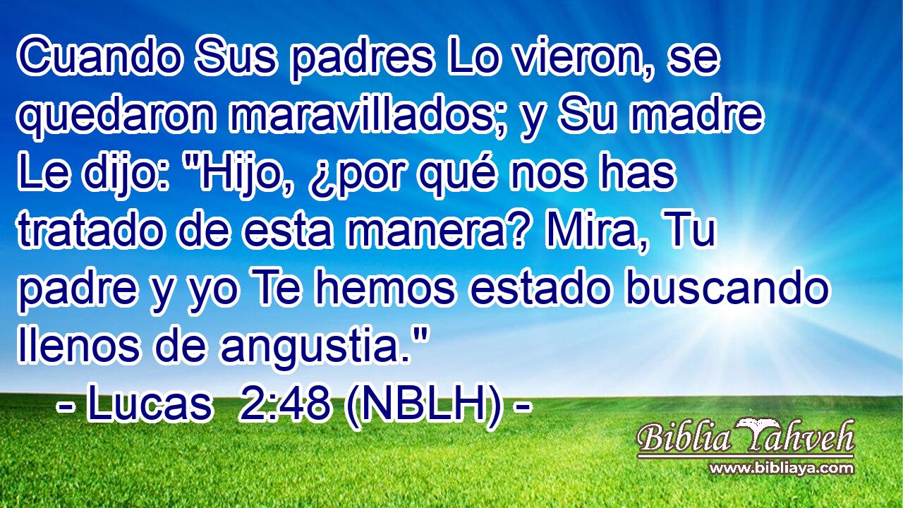  Cuando Sus padres Lo vieron, se quedaron maravillados; y Su madre Le dijo: 