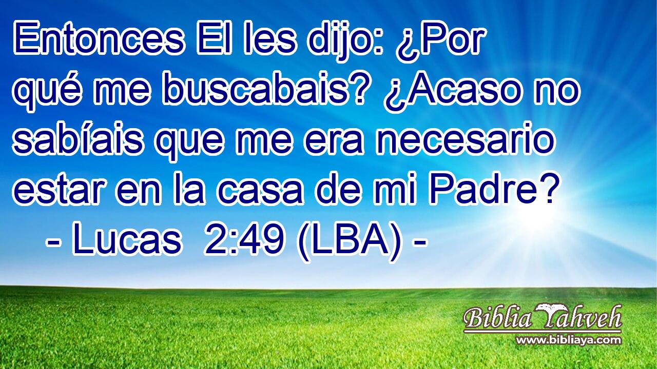 Entonces El les dijo: ¿Por qué me buscabais? ¿Acaso no sabíais que me era necesario estar en la casa de mi Padre?