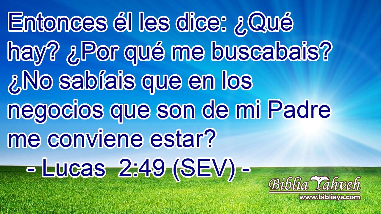 Entonces él les dice: ¿Qué hay? ¿Por qué me buscabais? ¿No sabíais que en los negocios que son de mi Padre me conviene estar?