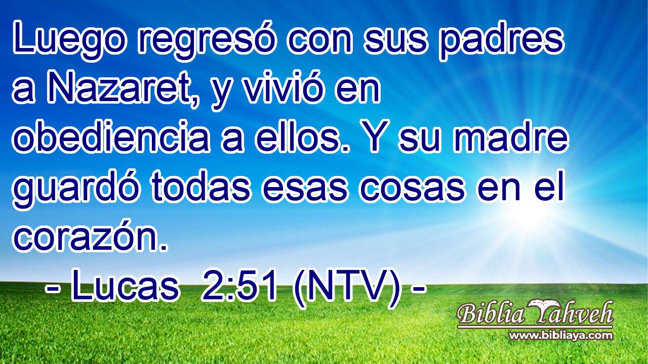 Luego regresó con sus padres a Nazaret, y vivió en obediencia a ellos. Y su madre guardó todas esas cosas en el corazón.