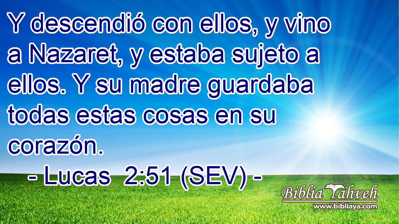 Y descendió con ellos, y vino a Nazaret, y estaba sujeto a ellos. Y su madre guardaba todas estas cosas en su corazón.