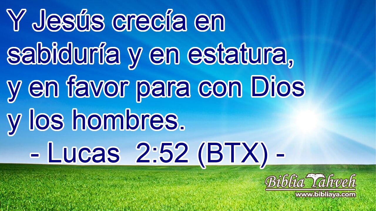 Y Jesús crecía en sabiduría y en estatura, y en favor para con Dios y los hombres.