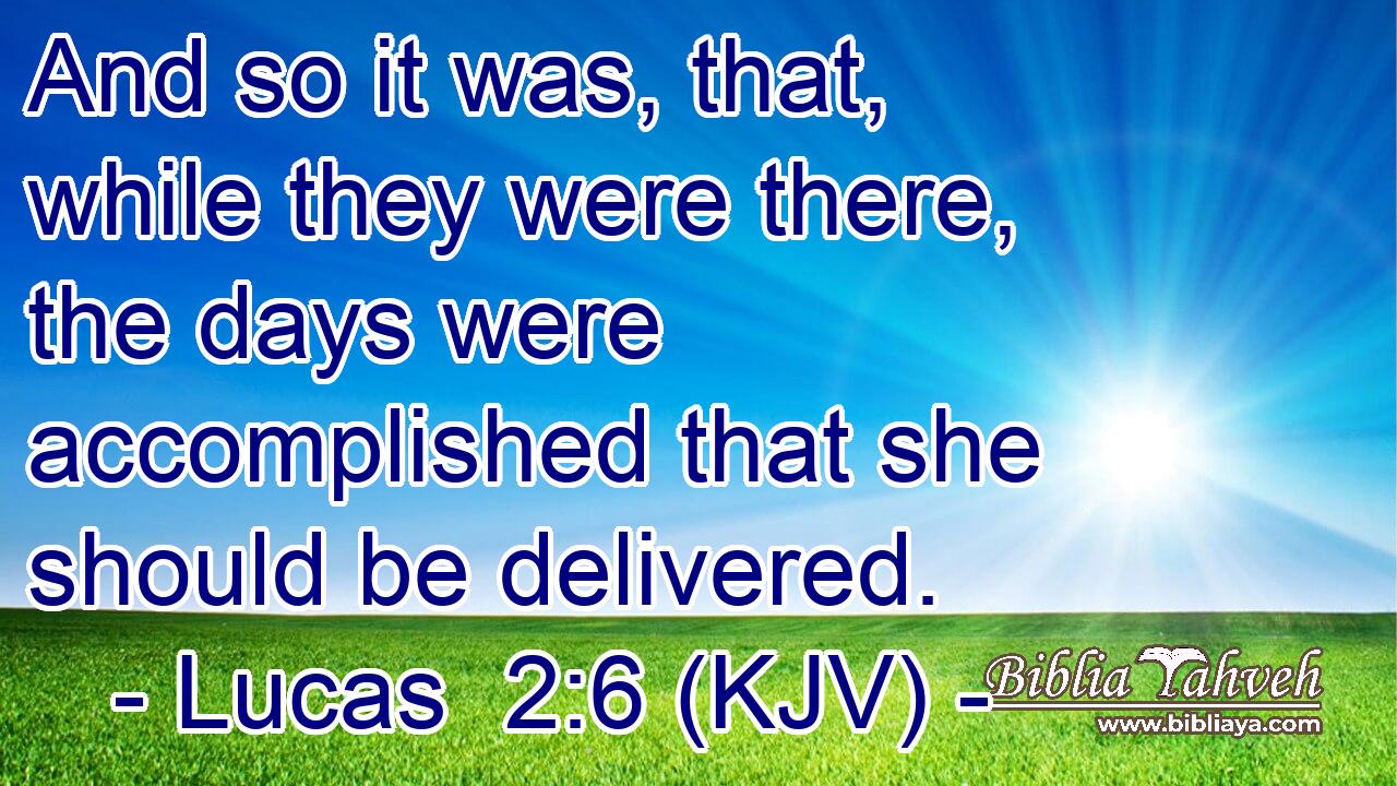 And so it was, that, while they were there, the days were accomplished that she should be delivered.