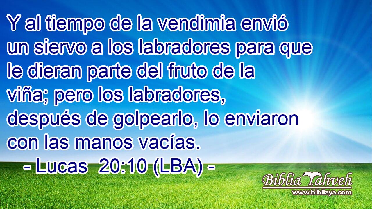 Y al tiempo de la vendimia envió un siervo a los labradores para que le dieran parte del fruto de la viña; pero los labradores, después de golpearlo, lo enviaron con las manos vacías.