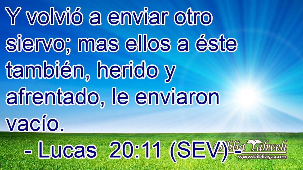 Y volvió a enviar otro siervo; mas ellos a éste también, herido y afrentado, le enviaron vacío.