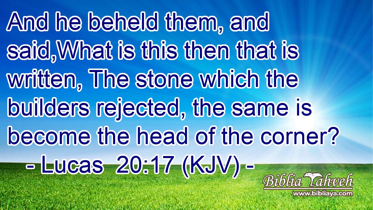And he beheld them, and said,What is this then that is written, The stone which the builders rejected, the same is become the head of the corner?