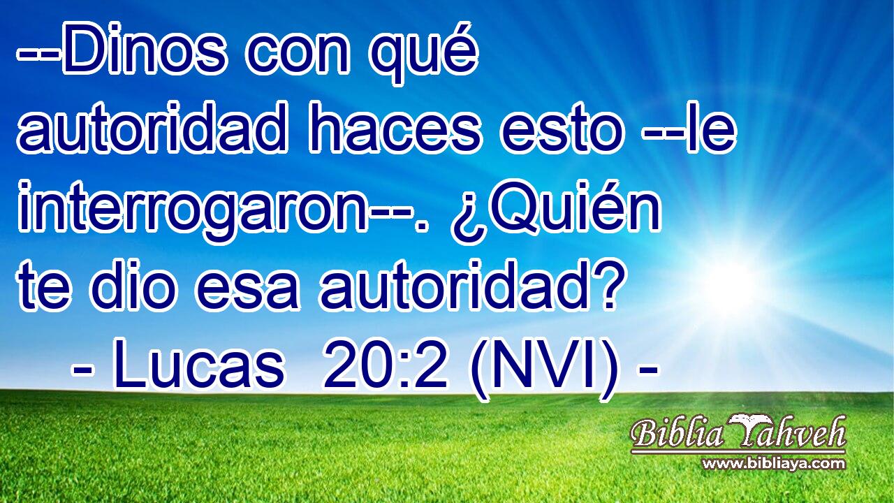  --Dinos con qué autoridad haces esto --le interrogaron--. ¿Quién te dio esa autoridad? 