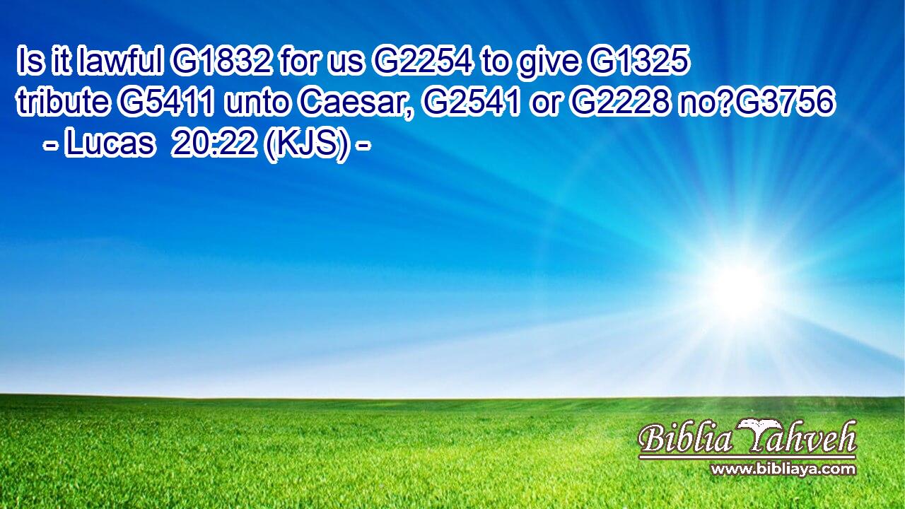 Is it lawful G1832 for us G2254 to give G1325 tribute G5411 unto Caesar, G2541 or G2228 no?G3756