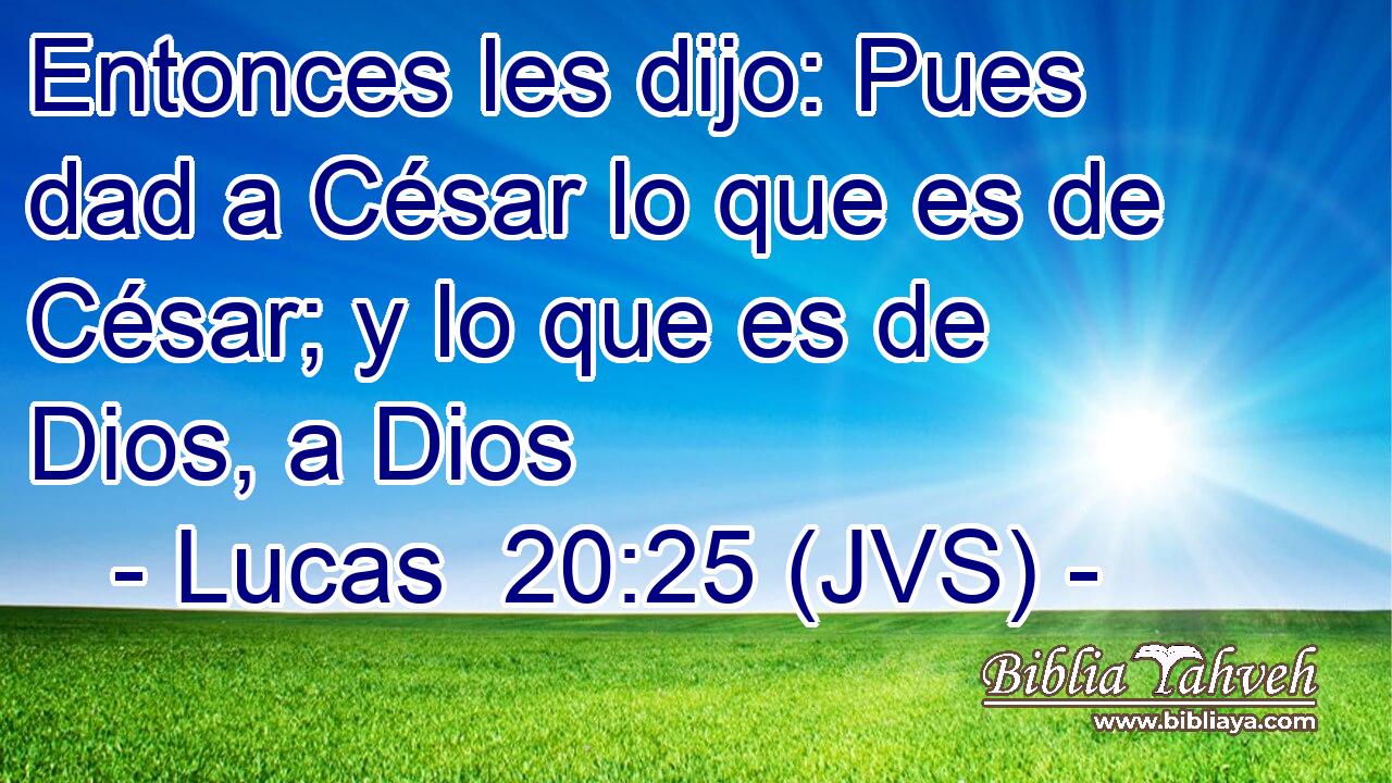 Entonces les dijo: Pues dad a César lo que es de César; y lo que es de Dios, a Dios