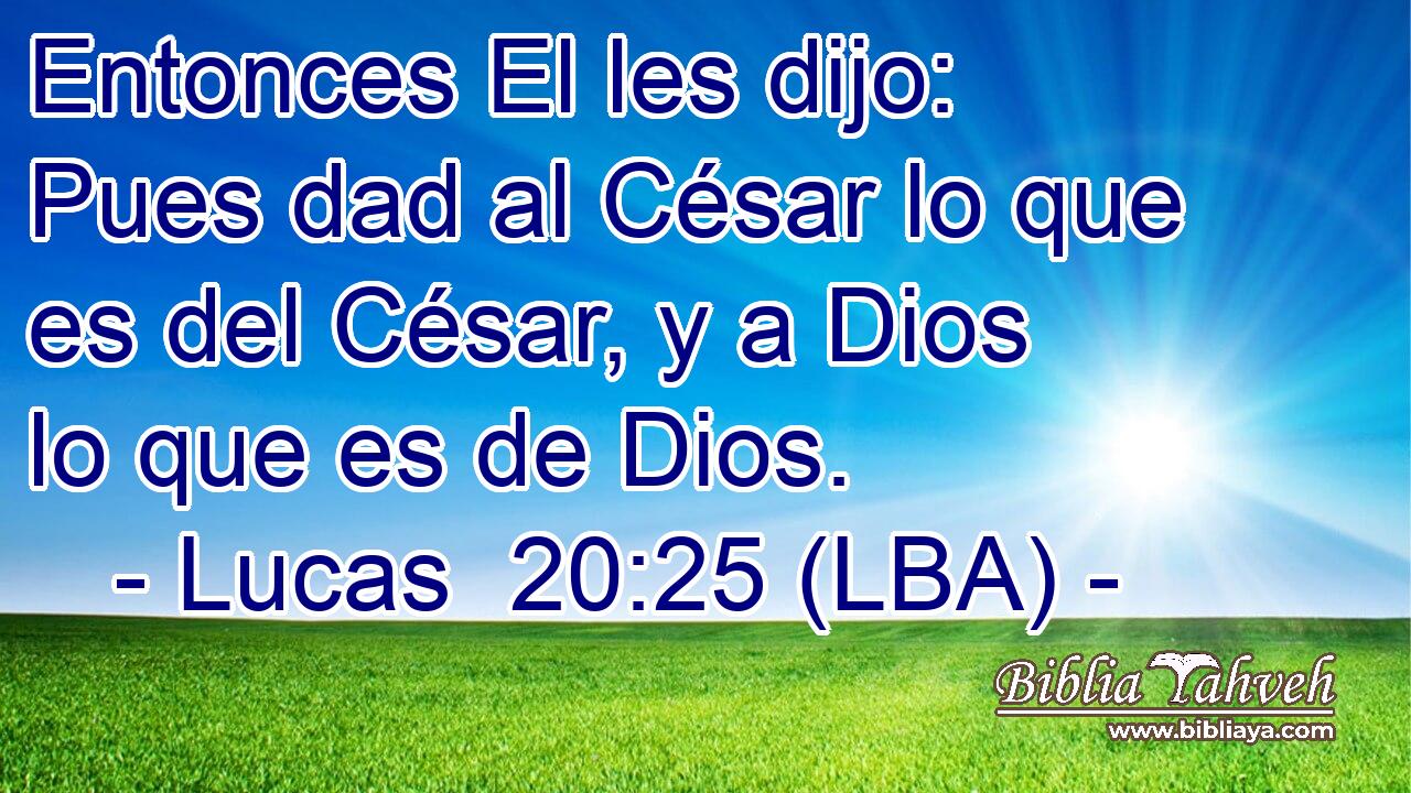 Entonces El les dijo: Pues dad al César lo que es del César, y a Dios lo que es de Dios.