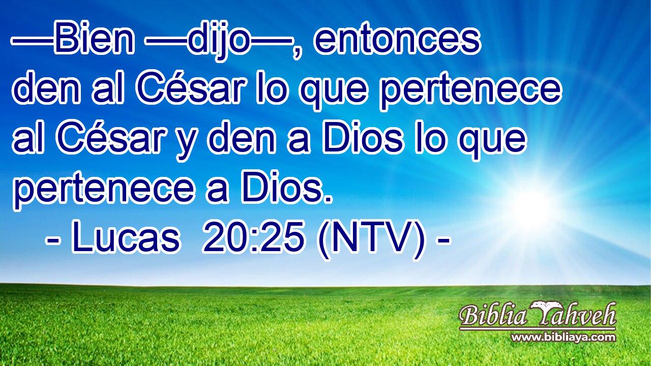 —Bien —dijo—, entonces den al César lo que pertenece al César y den a Dios lo que pertenece a Dios.