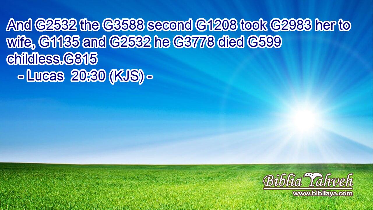 And G2532 the G3588 second G1208 took G2983 her to wife, G1135 and G2532 he G3778 died G599 childless.G815