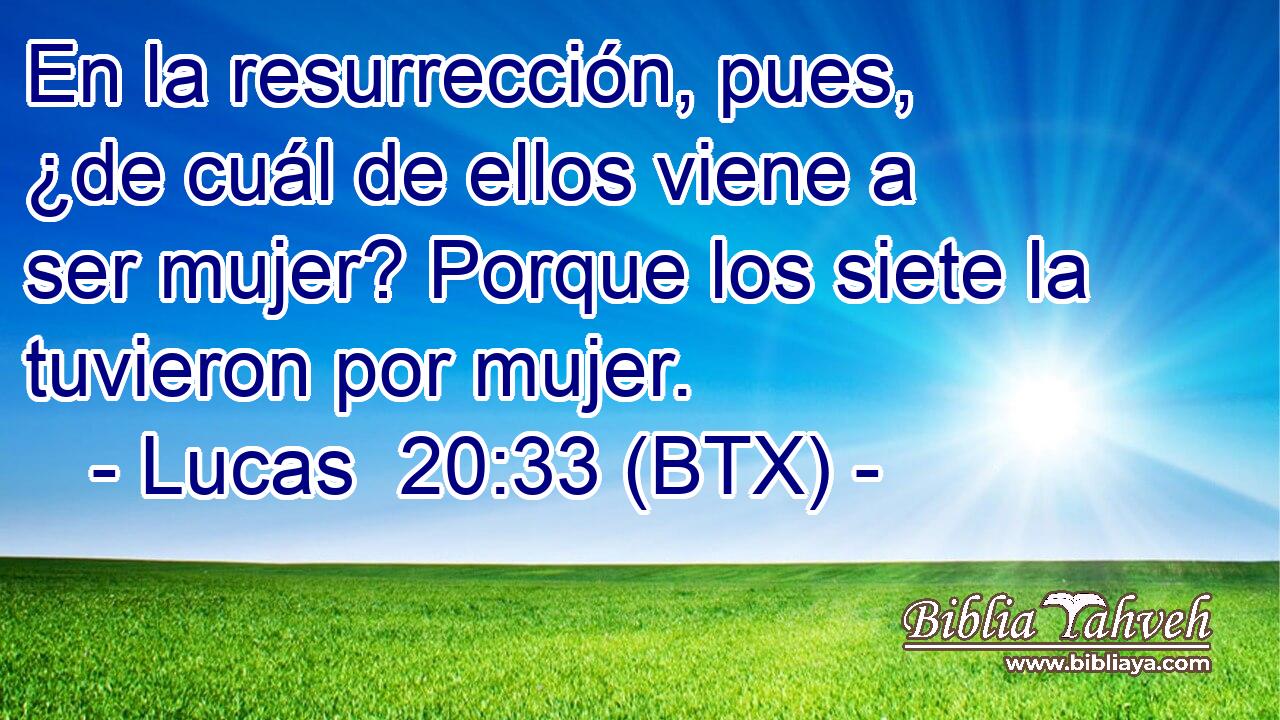 En la resurrección, pues, ¿de cuál de ellos viene a ser mujer? Porque los siete la tuvieron por mujer.