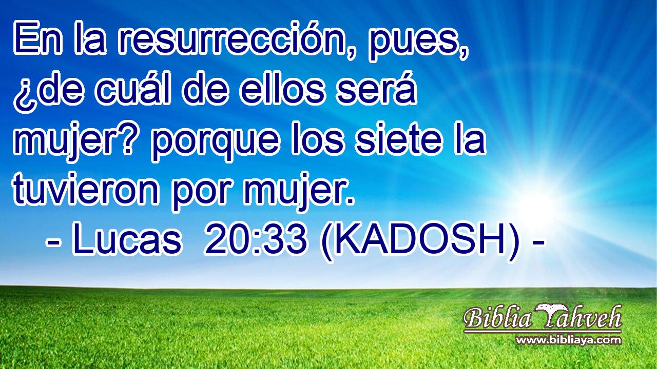  En la resurrección, pues, ¿de cuál de ellos será mujer? porque los siete la tuvieron por mujer. 
