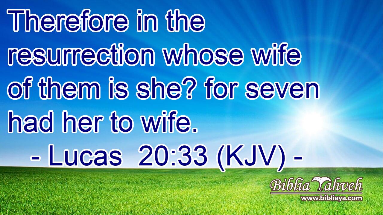Therefore in the resurrection whose wife of them is she? for seven had her to wife.