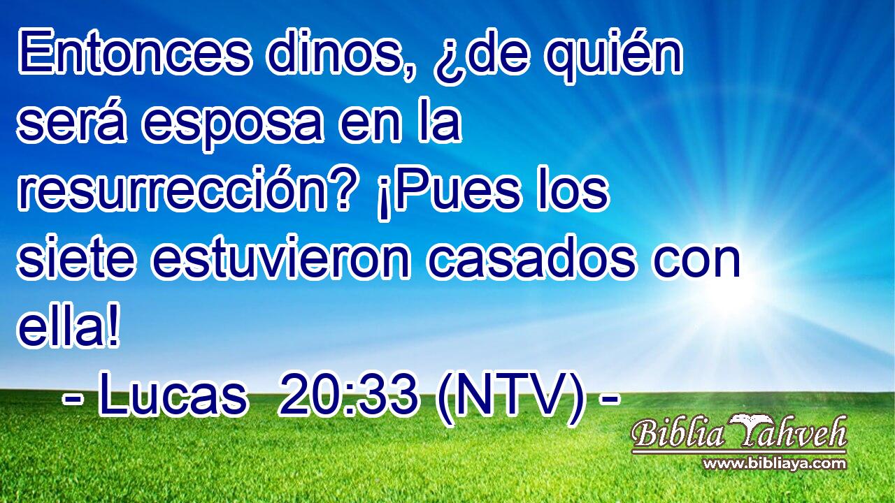 Entonces dinos, ¿de quién será esposa en la resurrección? ¡Pues los siete estuvieron casados con ella!