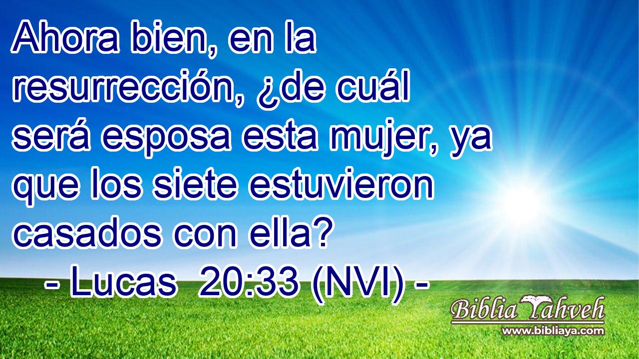  Ahora bien, en la resurrección, ¿de cuál será esposa esta mujer, ya que los siete estuvieron casados con ella? 