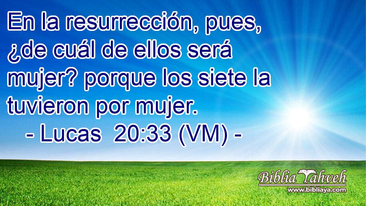  En la resurrección, pues, ¿de cuál de ellos será mujer? porque los siete la tuvieron por mujer. 