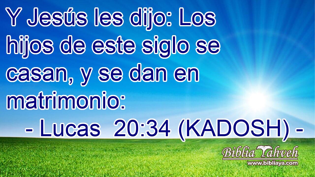  Y Jesús les dijo: Los hijos de este siglo se casan, y se dan en matrimonio: 