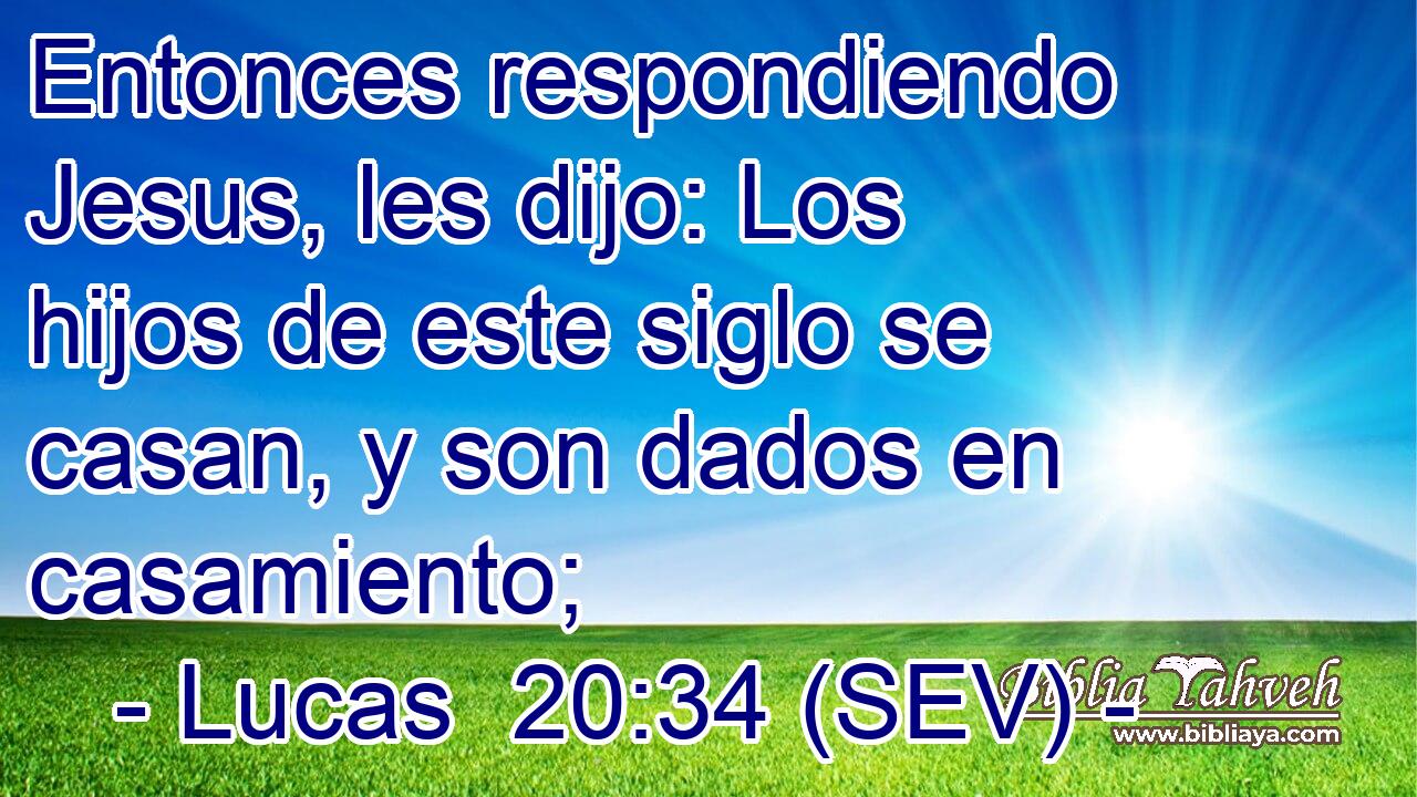 Entonces respondiendo Jesus, les dijo: Los hijos de este siglo se casan, y son dados en casamiento;