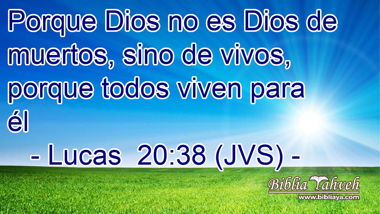 Porque Dios no es Dios de muertos, sino de vivos, porque todos viven para él