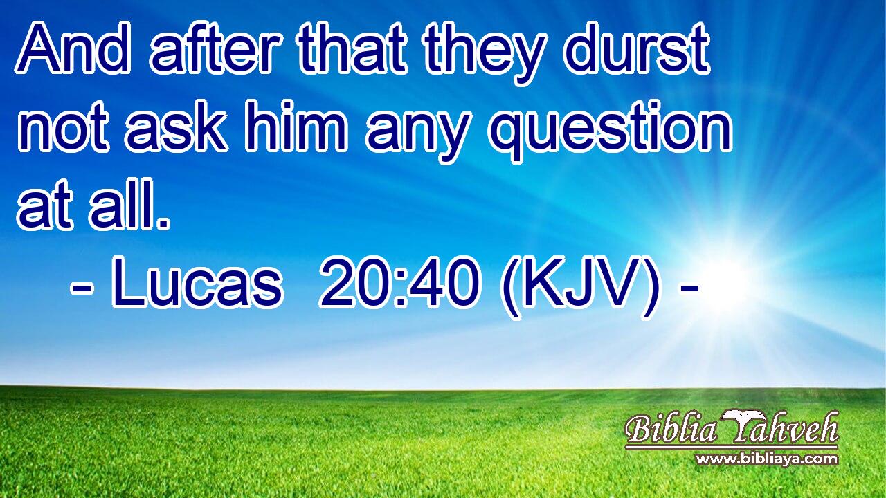 And after that they durst not ask him any question at all.
