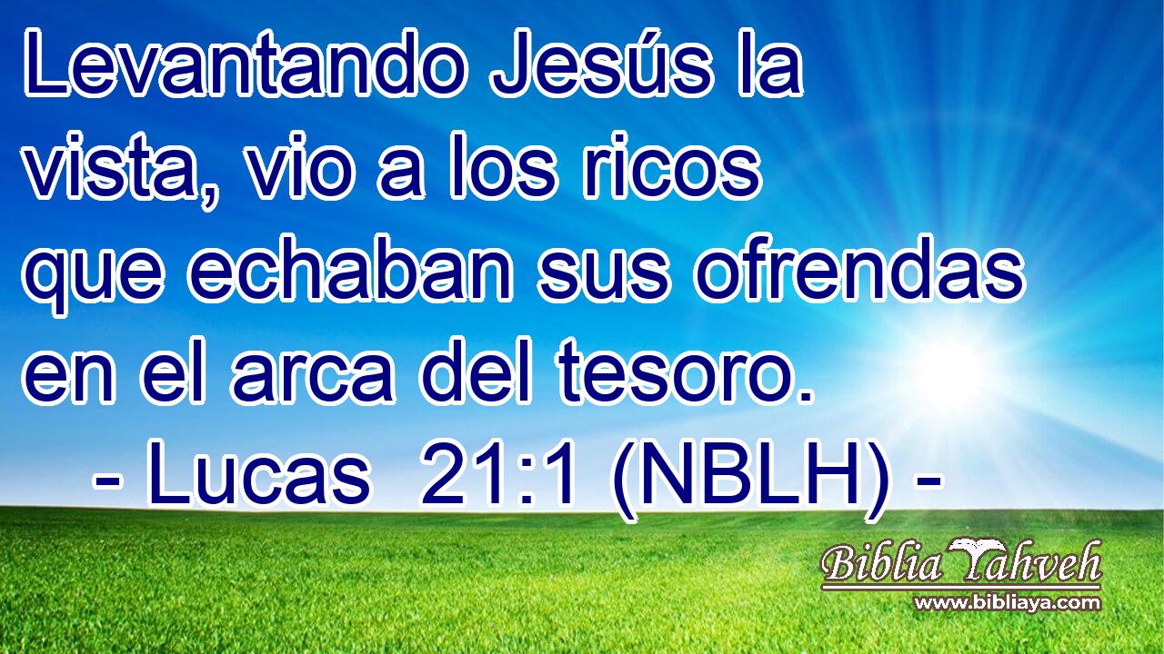  Levantando Jesús la vista, vio a los ricos que echaban sus ofrendas en el arca del tesoro. 