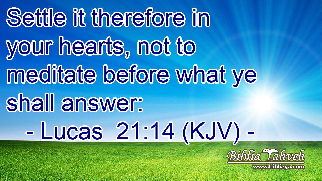 Settle it therefore in your hearts, not to meditate before what ye shall answer: