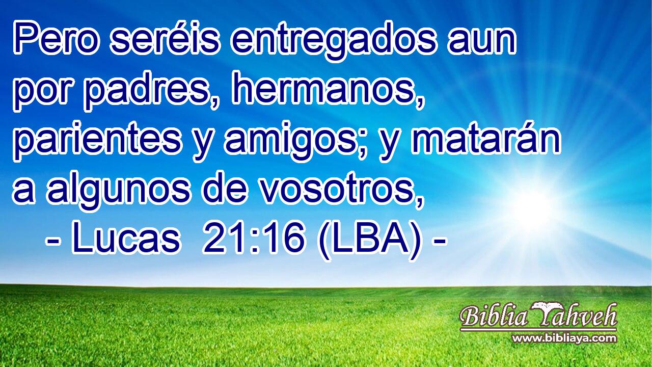Pero seréis entregados aun por padres, hermanos, parientes y amigos; y matarán a algunos de vosotros,