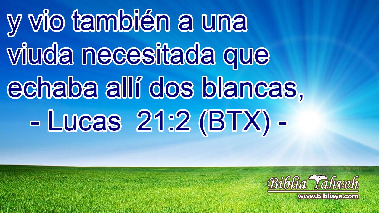 y vio también a una viuda necesitada que echaba allí dos blancas,