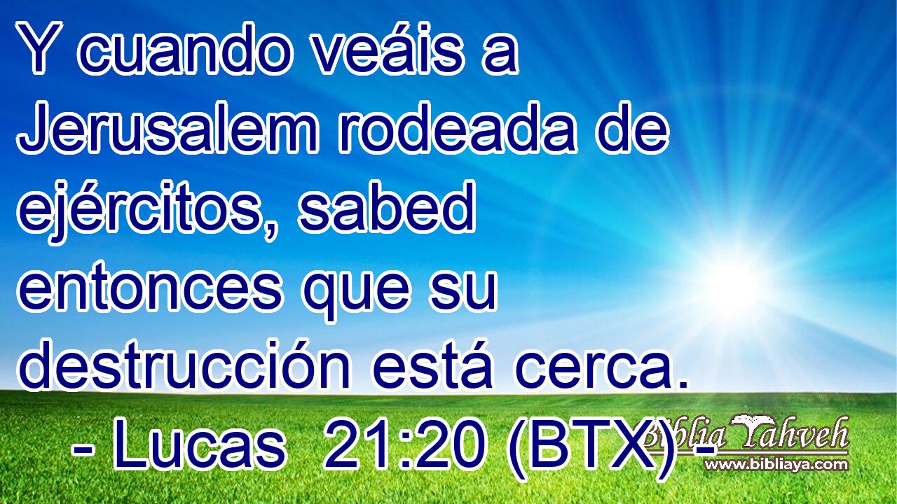 Y cuando veáis a Jerusalem rodeada de ejércitos, sabed entonces que su destrucción está cerca.