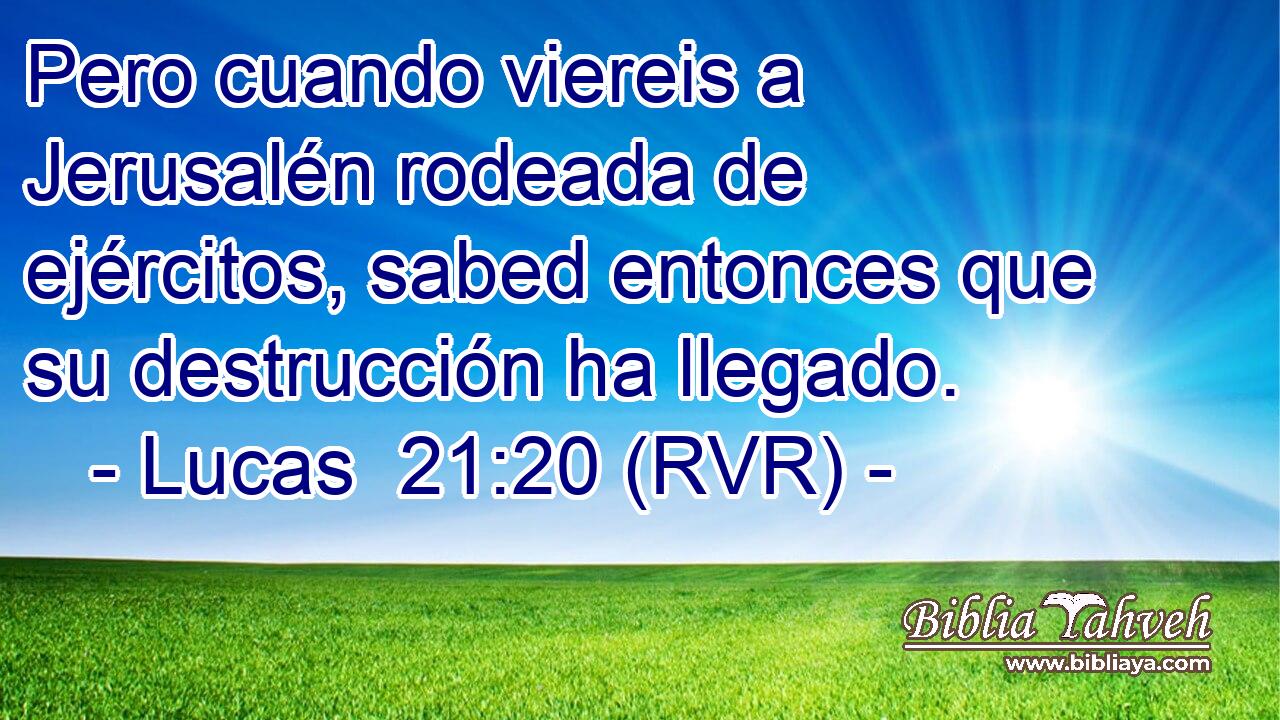 Pero cuando viereis a Jerusalén rodeada de ejércitos, sabed entonces que su destrucción ha llegado.