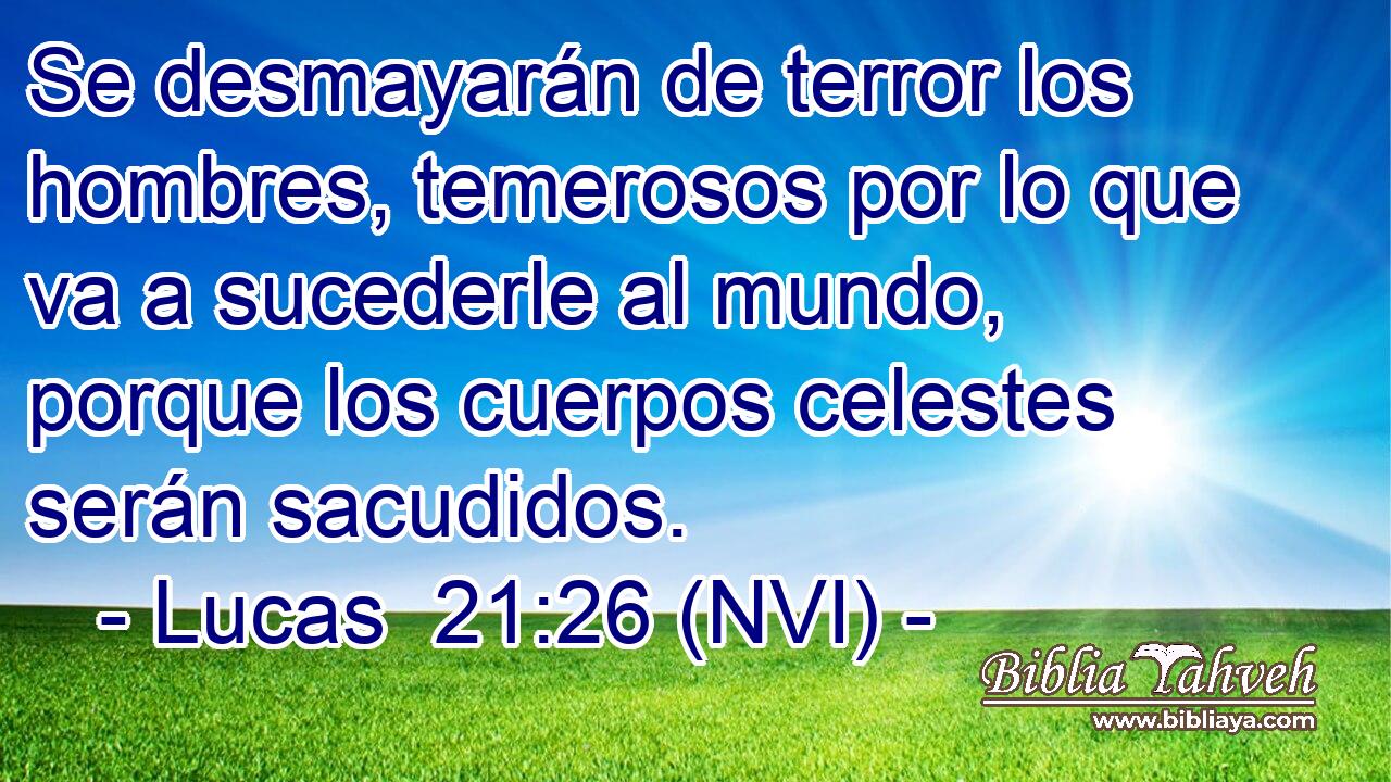  Se desmayarán de terror los hombres, temerosos por lo que va a sucederle al mundo, porque los cuerpos celestes serán sacudidos. 