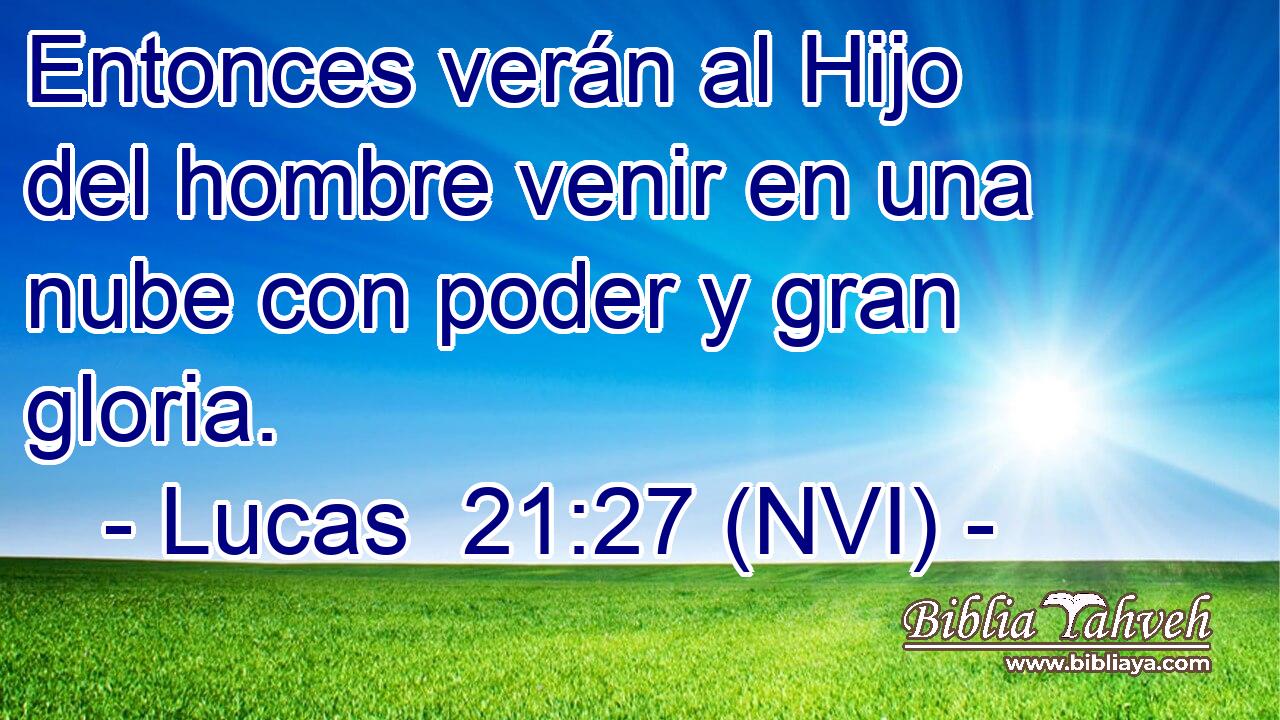  Entonces verán al Hijo del hombre venir en una nube con poder y gran gloria. 
