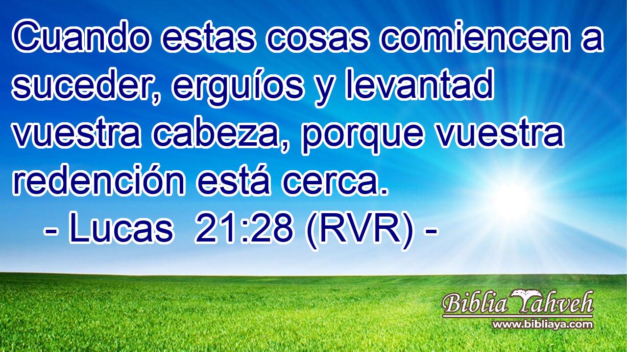 Cuando estas cosas comiencen a suceder, erguíos y levantad vuestra cabeza, porque vuestra redención está cerca.