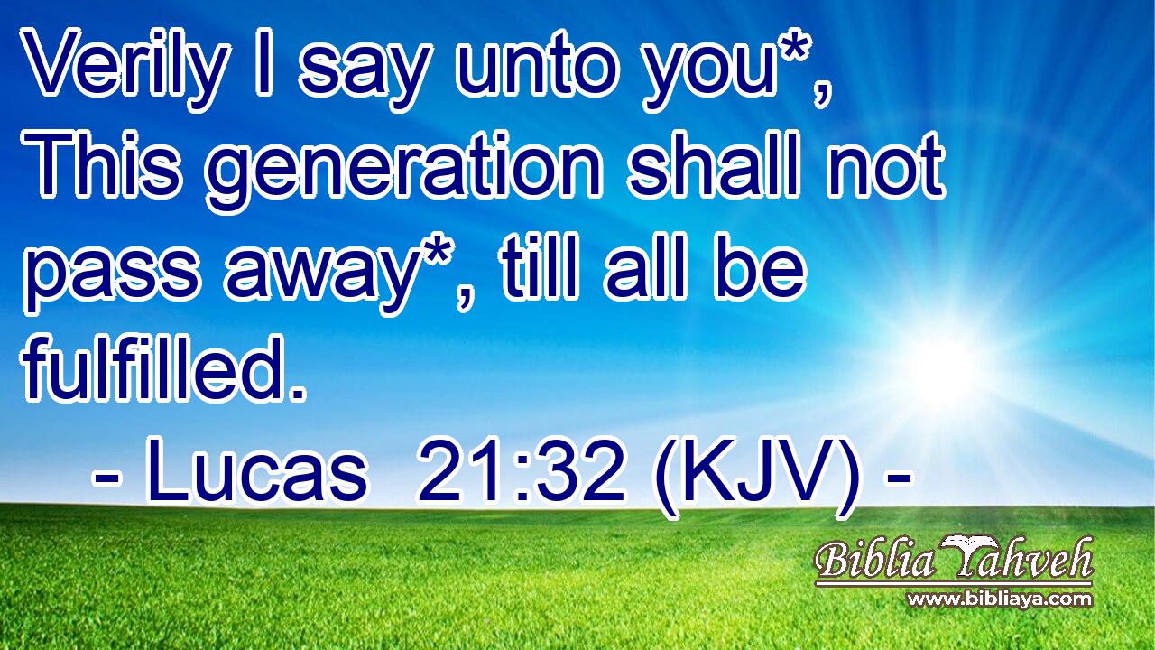 Verily I say unto you*, This generation shall not pass away*, till all be fulfilled.
