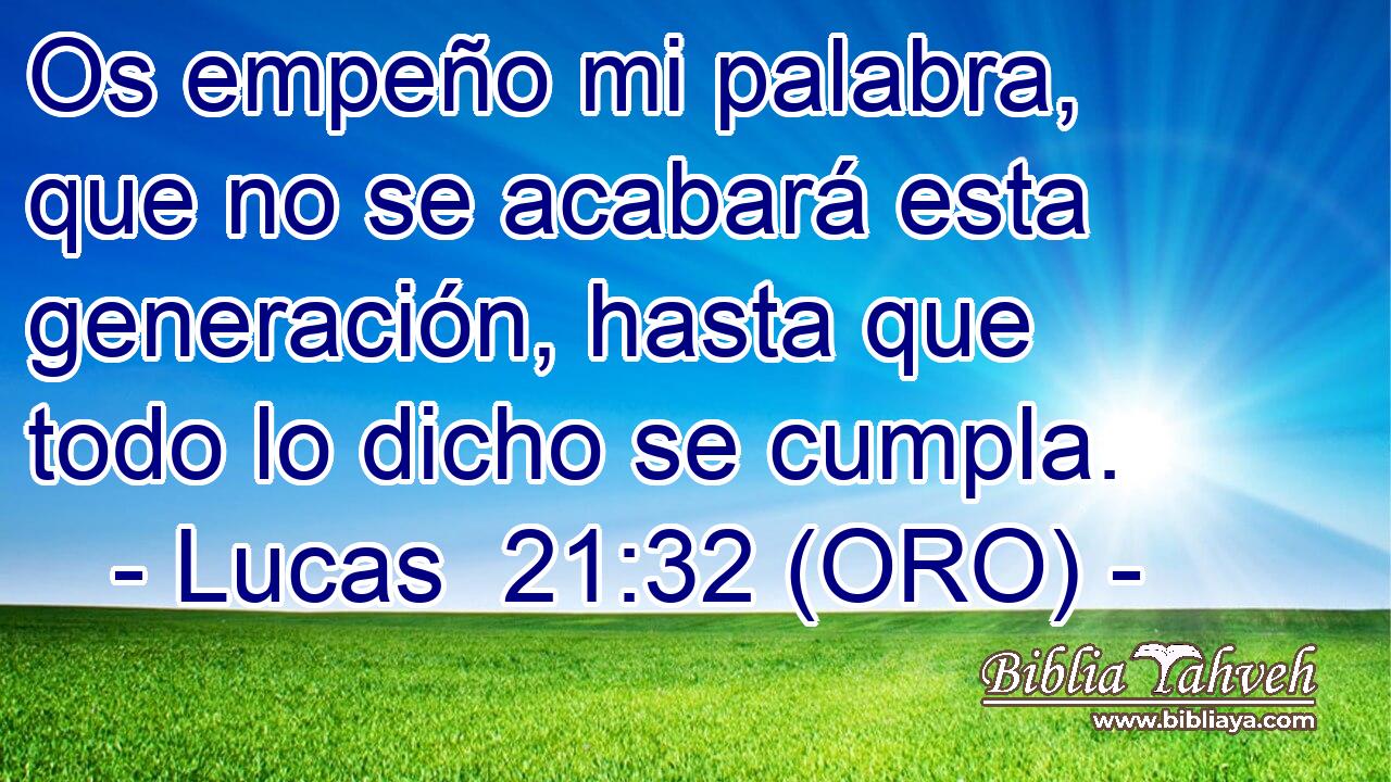  Os empeño mi palabra, que no se acabará esta generación, hasta que todo lo dicho se cumpla. 