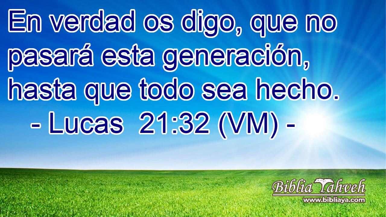 En verdad os digo, que no pasará esta generación, hasta que todo sea hecho. 