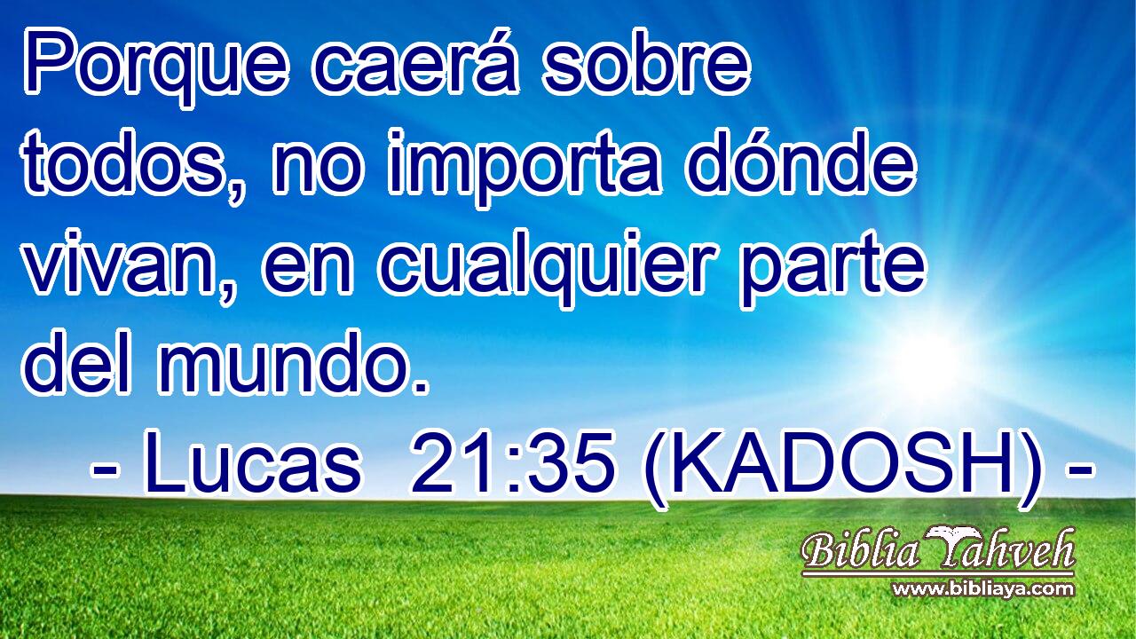  Porque caerá sobre todos, no importa dónde vivan, en cualquier parte del mundo. 