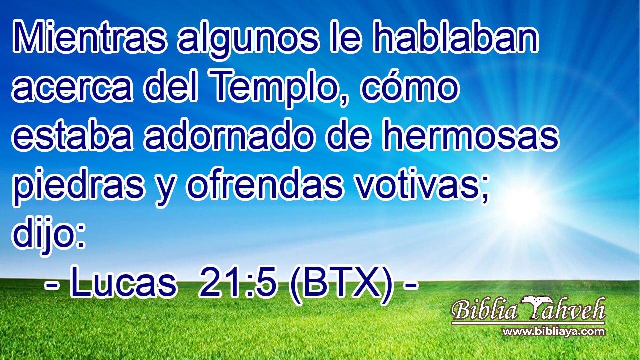 Mientras algunos le hablaban acerca del Templo, cómo estaba adornado de hermosas piedras y ofrendas votivas; dijo:
