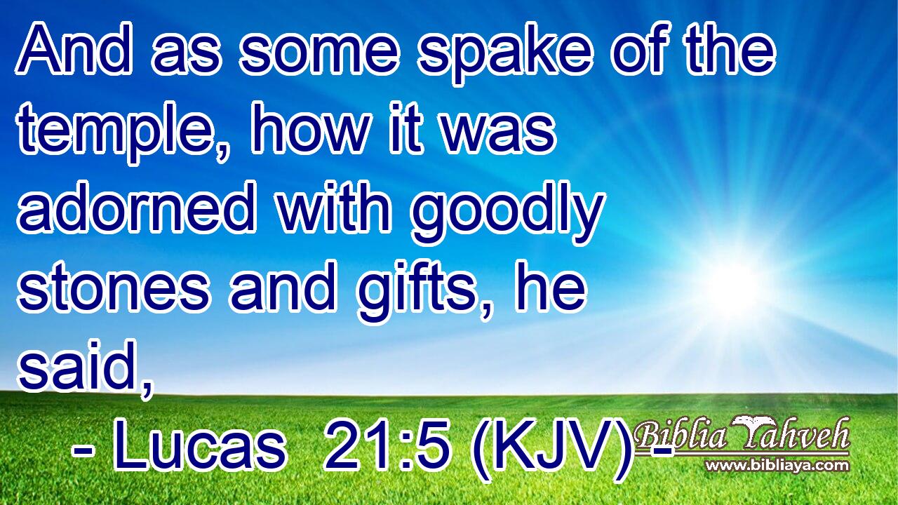 And as some spake of the temple, how it was adorned with goodly stones and gifts, he said,