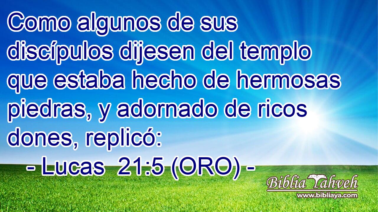  Como algunos de sus discípulos dijesen del templo que estaba hecho de hermosas piedras, y adornado de ricos dones, replicó: 