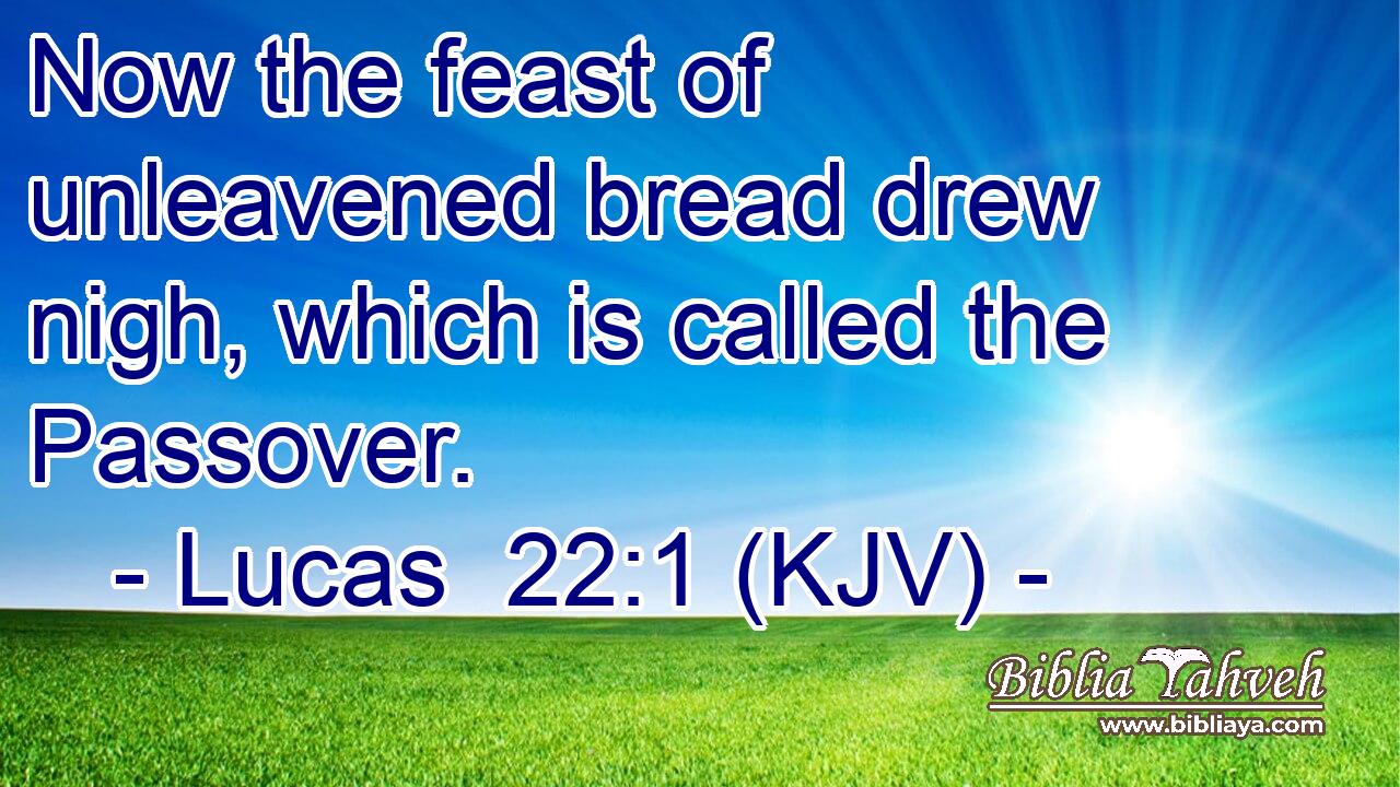 Now the feast of unleavened bread drew nigh, which is called the Passover.